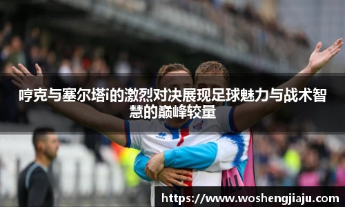 哼克与塞尔塔i的激烈对决展现足球魅力与战术智慧的巅峰较量