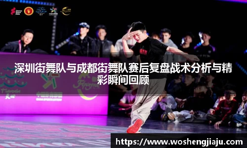 深圳街舞队与成都街舞队赛后复盘战术分析与精彩瞬间回顾