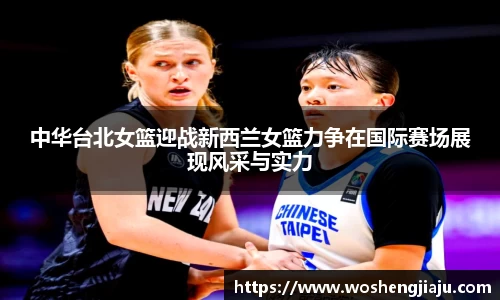 中华台北女篮迎战新西兰女篮力争在国际赛场展现风采与实力