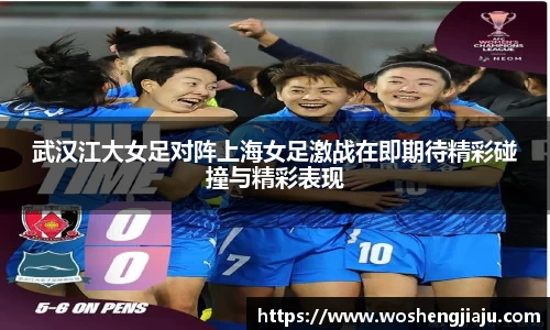 武汉江大女足对阵上海女足激战在即期待精彩碰撞与精彩表现