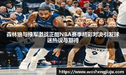 森林狼与绿军激战正酣NBA赛季精彩对决引发球迷热议与期待